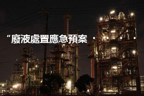 “廢液處置應急預案，綠色守護，安全無憂新篇章”